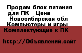Продам блок питания для ПК › Цена ­ 1 000 - Новосибирская обл. Компьютеры и игры » Комплектующие к ПК   
